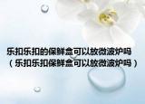 樂扣樂扣的保鮮盒可以放微波爐嗎（樂扣樂扣保鮮盒可以放微波爐嗎）