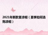 2021年新款夏涼帽（夏季如何選購涼帽）