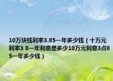 10萬塊錢利率3.85一年多少錢（十萬元利率3 8一年利息是多少10萬元利息3點85一年多少錢）
