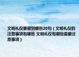 文明禮儀要做到哪些20句（文明禮儀的注意事項(xiàng)有哪些 文明禮儀有哪些需要注意事項(xiàng)）
