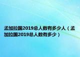 孟加拉國2019總?cè)藬?shù)有多少人（孟加拉國2019總?cè)藬?shù)有多少）