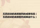 五四運(yùn)動(dòng)的直接勝利的成果包括（五四運(yùn)動(dòng)的直接勝利成果是什么）