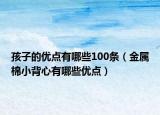 孩子的優(yōu)點有哪些100條（金屬棉小背心有哪些優(yōu)點）