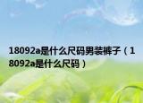 18092a是什么尺碼男裝褲子（18092a是什么尺碼）