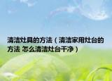 清潔灶具的方法（清潔家用灶臺的方法 怎么清潔灶臺干凈）
