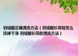 羽絨服正確清洗方法（羽絨服長霉斑怎么洗掉干凈 羽絨服長霉的清洗方法）