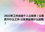 2022年工作總結(jié)個人公務(wù)員（公務(wù)員干什么工作 公務(wù)員是做什么的呢）