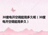 30度電開空調(diào)能用多久呢（30度電開空調(diào)能用多久）