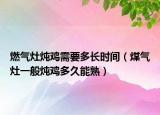 燃?xì)庠顭蹼u需要多長時間（煤氣灶一般燉雞多久能熟）