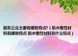 股東公眾主要有哪些特點?（防水惰性材料有哪些特點 防水惰性材料有什么特點）