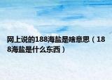 網(wǎng)上說的188海鹽是啥意思（188海鹽是什么東西）