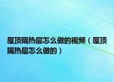 屋頂隔熱層怎么做的視頻（屋頂隔熱層怎么做的）