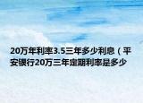 20萬年利率3.5三年多少利息（平安銀行20萬三年定期利率是多少