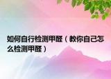 如何自行檢測甲醛（教你自己怎么檢測甲醛）