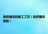 地毯鋪設(shè)的施工工藝（如何鋪設(shè)地毯）