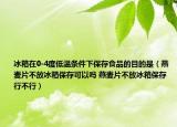 冰箱在0-4度低溫條件下保存食品的目的是（燕麥片不放冰箱保存可以嗎 燕麥片不放冰箱保存行不行）