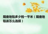 隔音地毯多少錢一平米（隔音地毯該怎么選擇）
