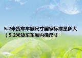 5.2米貨車車廂尺寸國家標(biāo)準(zhǔn)是多大（5.2米貨車車廂內(nèi)徑尺寸
