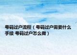 號碼過戶流程（號碼過戶需要什么手續(xù) 號碼過戶怎么做）