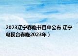 2023遼寧春晚節(jié)目單公布 遼寧電視臺春晚2023年）