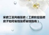 家庭工裝風格裝修（工薪階層裝修房子如何省錢裝修省錢指南）