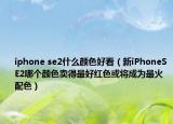 iphone se2什么顏色好看（新iPhoneSE2哪個(gè)顏色賣得最好紅色或?qū)⒊蔀樽罨鹋渖? /></span></a>
                        <h2><a  title=