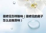 裝修完怎樣除味（裝修完的房子怎么去除異味）