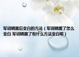 軍訓曬黑后變白的方法（軍訓曬黑了怎么變白 軍訓曬黑了有什么方法變白呢）