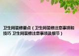 衛(wèi)生間裝修要點(diǎn)（衛(wèi)生間裝修注意事項(xiàng)和技巧 衛(wèi)生間裝修注意事項(xiàng)及細(xì)節(jié)）