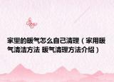 家里的暖氣怎么自己清理（家用暖氣清潔方法 暖氣清理方法介紹）