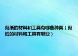剪紙的材料和工具有哪些種類（剪紙的材料和工具有哪些）