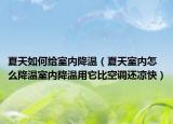 夏天如何給室內(nèi)降溫（夏天室內(nèi)怎么降溫室內(nèi)降溫用它比空調(diào)還涼快）