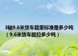 3軸9.6米貨車載重標(biāo)準(zhǔn)是多少噸（9.6米貨車能拉多少噸）