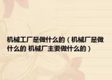 機械工廠是做什么的（機械廠是做什么的 機械廠主要做什么的）