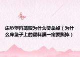 床墊塑料薄膜為什么要拿掉（為什么床墊子上的塑料膜一定要撕掉）