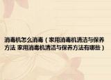 消毒機(jī)怎么消毒（家用消毒機(jī)清潔與保養(yǎng)方法 家用消毒機(jī)清潔與保養(yǎng)方法有哪些）