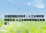 水培牧草輪作技術(shù)（人工水培牧草種植方法 人工水培牧草種植注意事項(xiàng)）