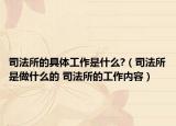 司法所的具體工作是什么?（司法所是做什么的 司法所的工作內(nèi)容）