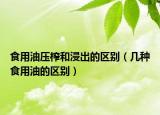 食用油壓榨和浸出的區(qū)別（幾種食用油的區(qū)別）