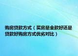 購(gòu)房貸款方式（買房是全款好還是貸款好購(gòu)房方式優(yōu)劣對(duì)比）