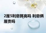 2厘5利息算高嗎 利息倆厘貴嗎
