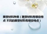 雕塑材料種類（雕塑材料有哪些特點 不同的雕塑材料有哪些特點）