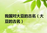 我國對(duì)大豆的古名（大豆的古名）