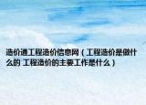 造價(jià)通工程造價(jià)信息網(wǎng)（工程造價(jià)是做什么的 工程造價(jià)的主要工作是什么）