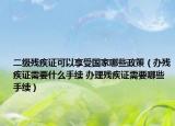 二級殘疾證可以享受國家哪些政策（辦殘疾證需要什么手續(xù) 辦理殘疾證需要哪些手續(xù)）