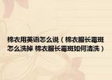 棉衣用英語怎么說（棉衣服長霉斑怎么洗掉 棉衣服長霉斑如何清洗）