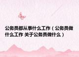公務員都從事什么工作（公務員做什么工作 關于公務員做什么）