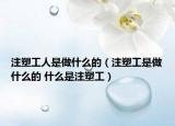 注塑工人是做什么的（注塑工是做什么的 什么是注塑工）