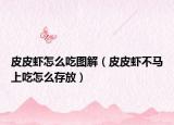 皮皮蝦怎么吃圖解（皮皮蝦不馬上吃怎么存放）