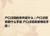 戶口注銷的條件是什么（戶口注銷需要什么手續(xù) 戶口注銷需要哪些手續(xù)）